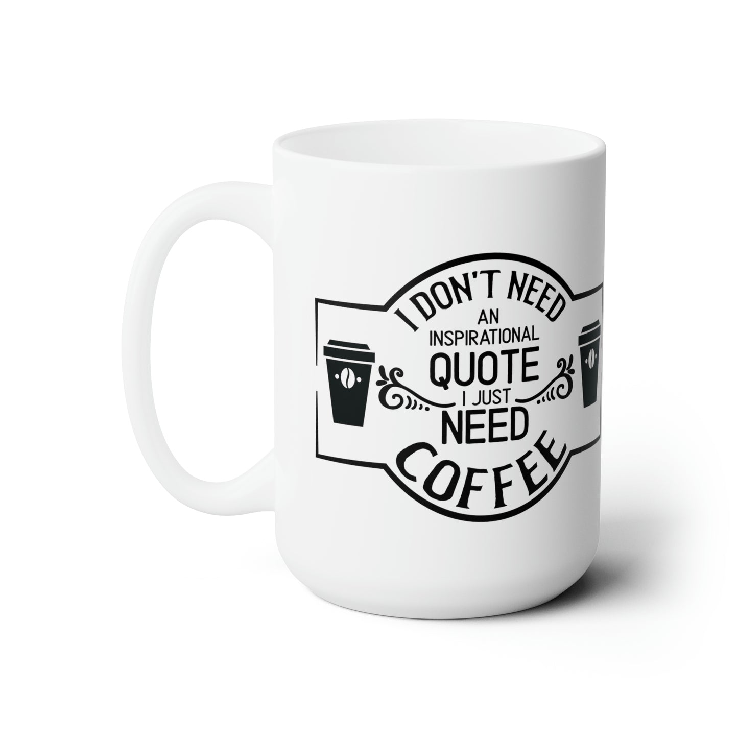 I dont need and inspirational quote, I need coffee. 15oz
